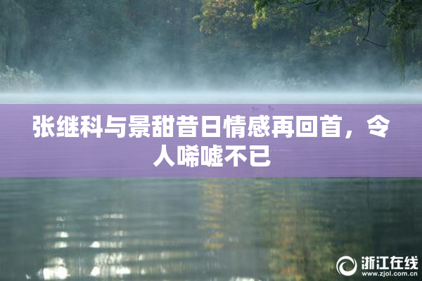 张继科与景甜昔日情感再回首，令人唏嘘不已