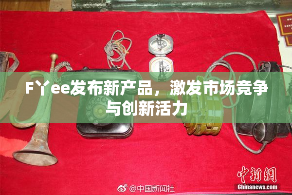 F丫ee发布新产品，激发市场竞争与创新活力
