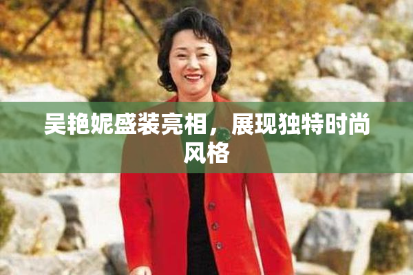 吴艳妮盛装亮相，展现独特时尚风格