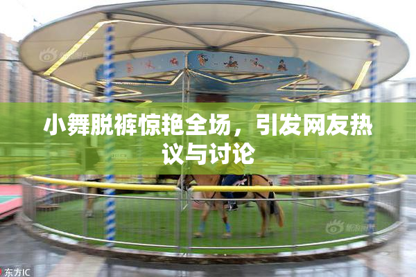 小舞脱裤惊艳全场，引发网友热议与讨论