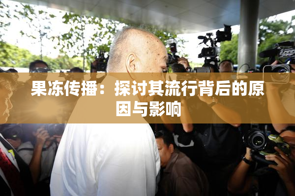 果冻传播：探讨其流行背后的原因与影响