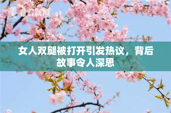 女人双腿被打开引发热议，背后故事令人深思
