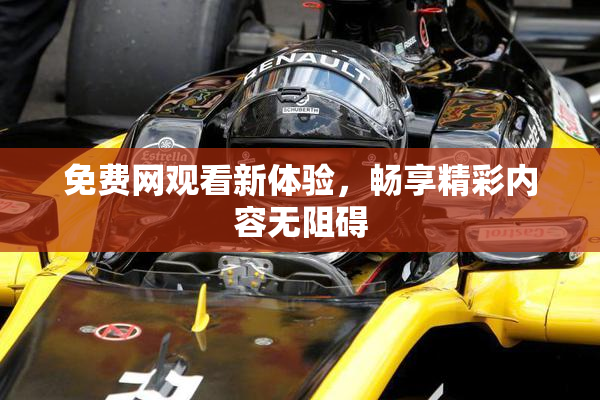 免费网观看新体验，畅享精彩内容无阻碍