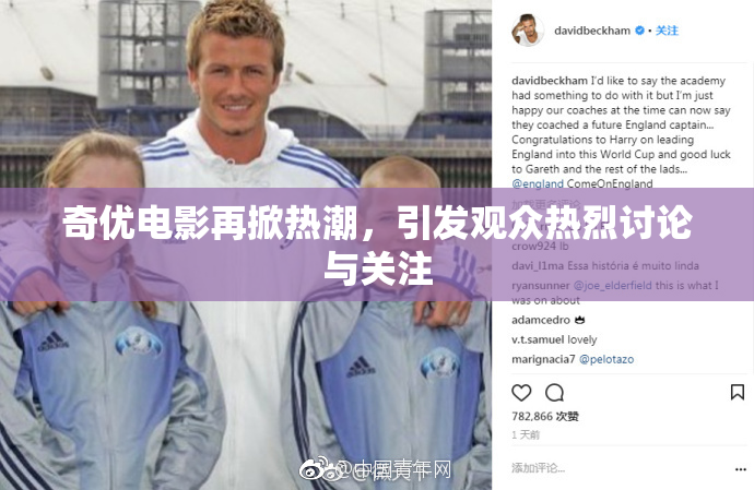 奇优电影再掀热潮，引发观众热烈讨论与关注