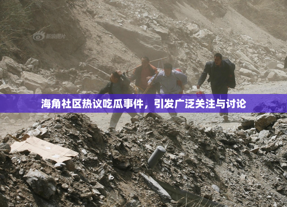 海角社区热议吃瓜事件，引发广泛关注与讨论