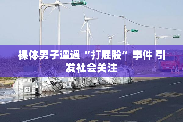 裸体男子遭遇“打屁股”事件 引发社会关注