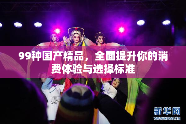 99种国产精品，全面提升你的消费体验与选择标准