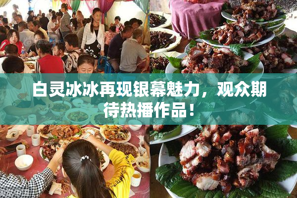 白灵冰冰再现银幕魅力，观众期待热播作品！