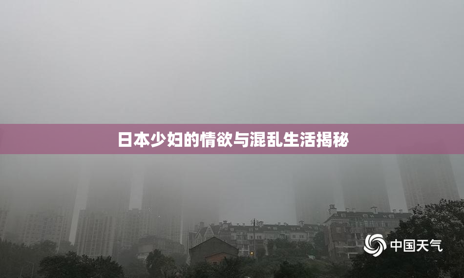 日本少妇的情欲与混乱生活揭秘