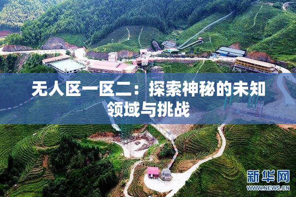 无人区一区二：探索神秘的未知领域与挑战