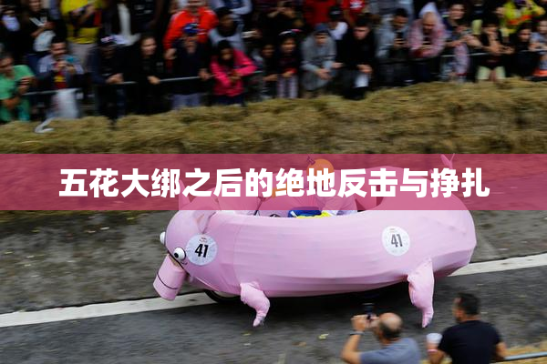 五花大绑之后的绝地反击与挣扎