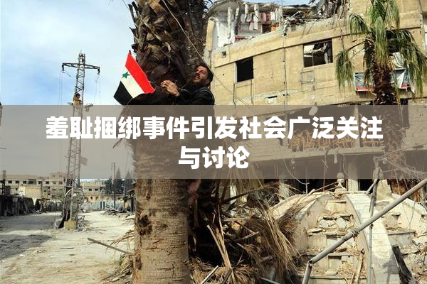 羞耻捆绑事件引发社会广泛关注与讨论
