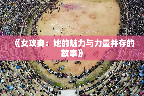 《女攻爽：她的魅力与力量并存的故事》