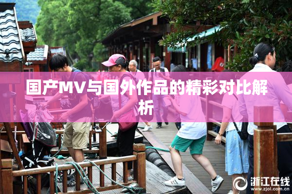 国产MV与国外作品的精彩对比解析