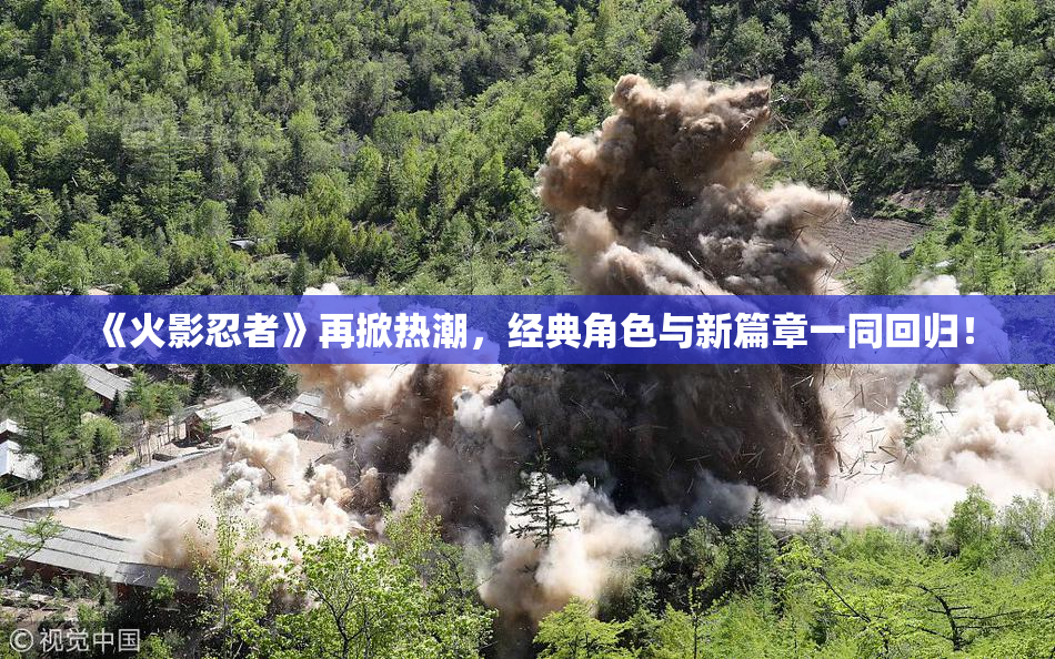 《火影忍者》再掀热潮，经典角色与新篇章一同回归！