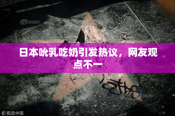 日本吮乳吃奶引发热议，网友观点不一