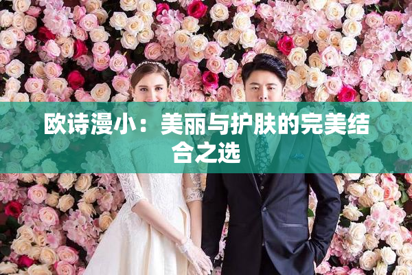 欧诗漫小：美丽与护肤的完美结合之选