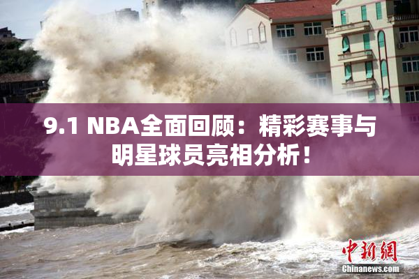 9.1 NBA全面回顾：精彩赛事与明星球员亮相分析！