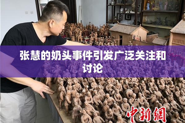 张慧的奶头事件引发广泛关注和讨论