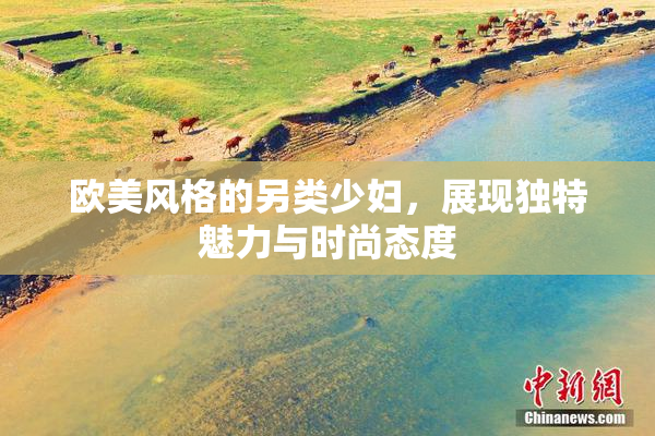 欧美风格的另类少妇，展现独特魅力与时尚态度