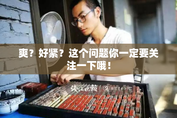 爽？好紧？这个问题你一定要关注一下哦！