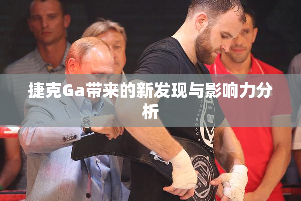 捷克Ga带来的新发现与影响力分析