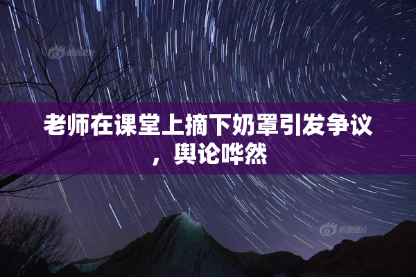老师在课堂上摘下奶罩引发争议，舆论哗然
