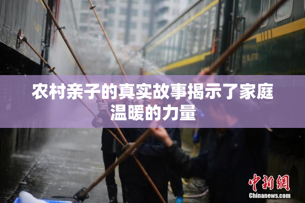 农村亲子的真实故事揭示了家庭温暖的力量