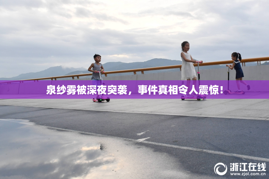泉纱雾被深夜突袭，事件真相令人震惊！