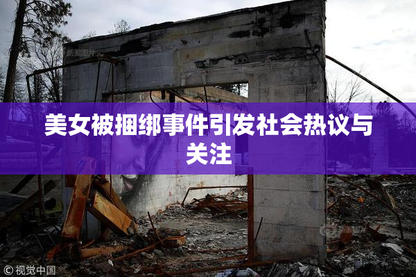 美女被捆绑事件引发社会热议与关注