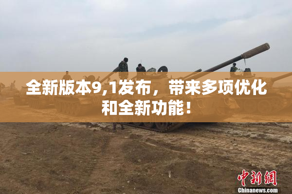 全新版本9,1发布，带来多项优化和全新功能！