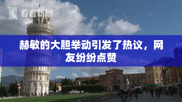 赫敏的大胆举动引发了热议，网友纷纷点赞