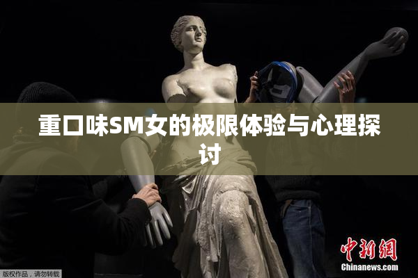 重口味SM女的极限体验与心理探讨
