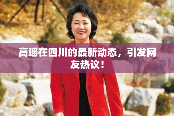 高瑶在四川的最新动态，引发网友热议！