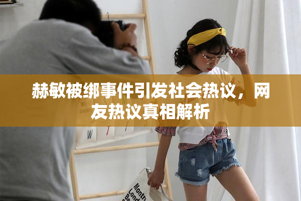 赫敏被绑事件引发社会热议，网友热议真相解析