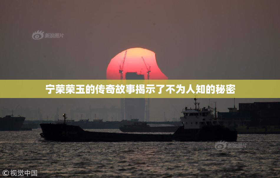 宁荣荣玉的传奇故事揭示了不为人知的秘密