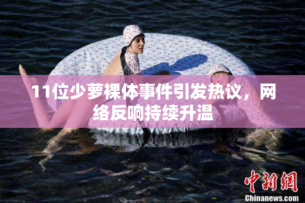 11位少萝裸体事件引发热议，网络反响持续升温