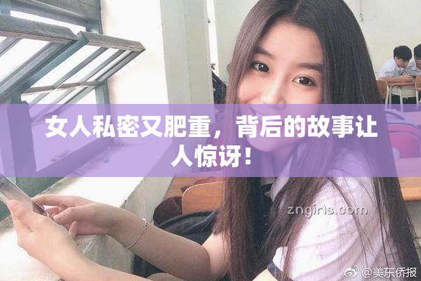 女人私密又肥重，背后的故事让人惊讶！