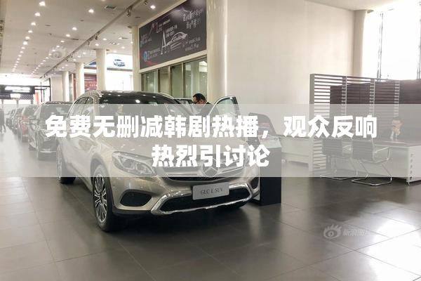 免费无删减韩剧热播，观众反响热烈引讨论