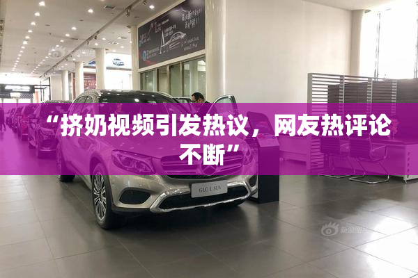 “挤奶视频引发热议，网友热评论不断”