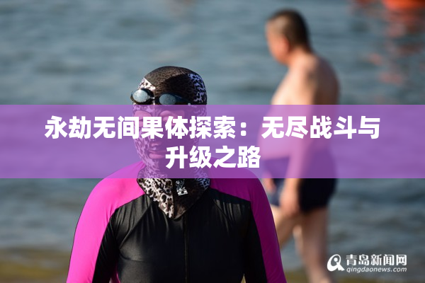 永劫无间果体探索：无尽战斗与升级之路