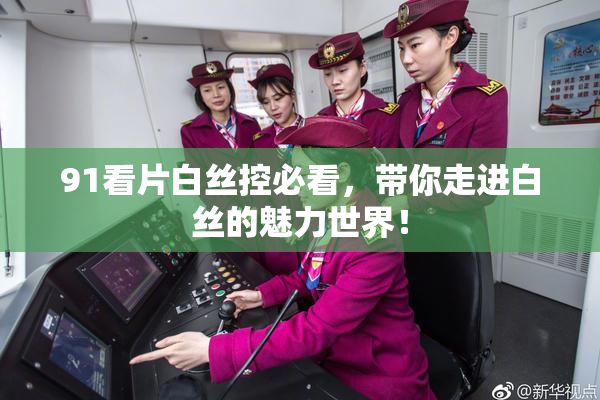 91看片白丝控必看，带你走进白丝的魅力世界！