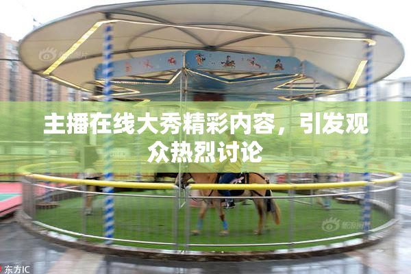 主播在线大秀精彩内容，引发观众热烈讨论