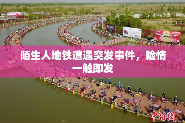 陌生人地铁遭遇突发事件，险情一触即发