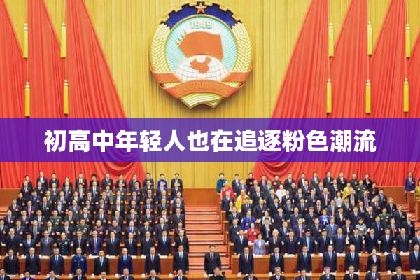 初高中年轻人也在追逐粉色潮流