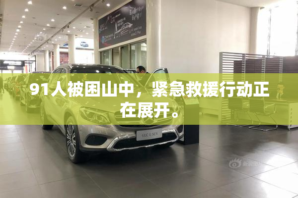 91人被困山中，紧急救援行动正在展开。