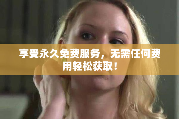 享受永久免费服务，无需任何费用轻松获取！