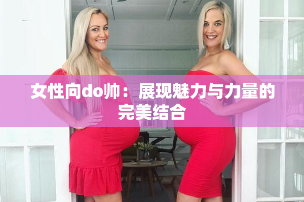 女性向do帅：展现魅力与力量的完美结合