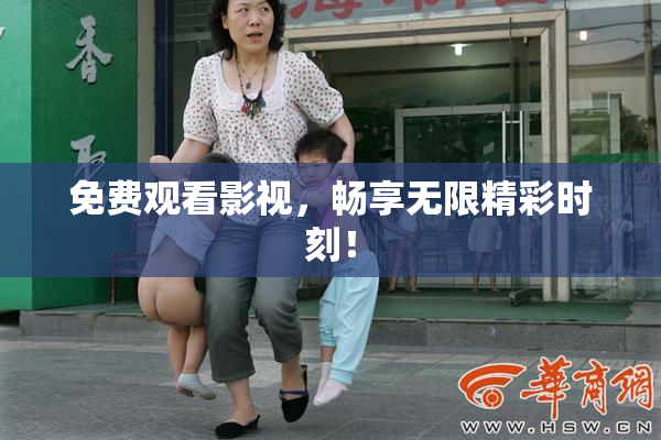 免费观看影视，畅享无限精彩时刻！
