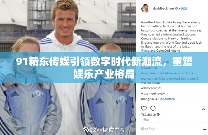 91精东传媒引领数字时代新潮流，重塑娱乐产业格局